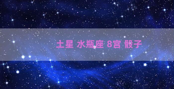 土星 水瓶座 8宫 骰子